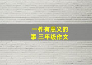 一件有意义的事 三年级作文